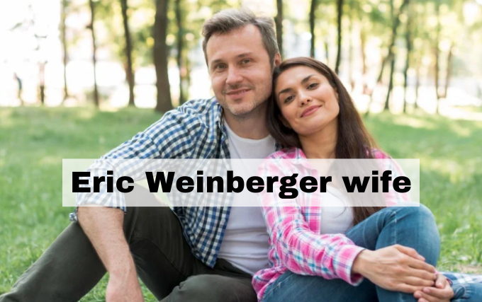 Eric Weinberger Wife: Unveiling the Personal Life of the Renowned